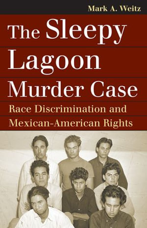 The Sleepy Lagoon Murder Case : Race Discrimination and Mexican-American Rights - Mark A. Weitz