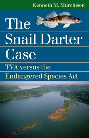 The Snail Darter Case : TVA versus the Endangered Species Act - Kenneth M. Murchison