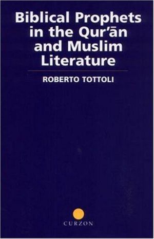 Biblical Prophets in the Qur'an and Muslim Literature : Routledge Studies in the Qur'an - Roberto Tottoli