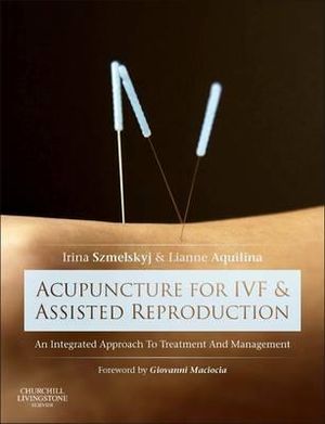 Acupuncture for IVF and Assisted Reproduction 1e : An integrated approach to treatment and management - Irena Szmelskyj