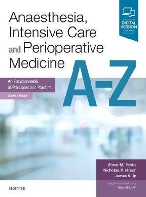 Anaesthesia, Intensive Care and Perioperative Medicine A-Z 6e : An Encyclopedia of Principles and Practice - Steve Yentis