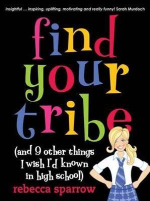 Find Your Tribe (And Nine Other Things I Wish I'd Known In High School) :  (And 9 Other Things I Wish I'd Known in High School) - Rebecca Sparrow