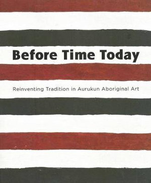 Before Time Today : Reinventing Tradition in Aurukun Aboriginal Art - Sally Butler