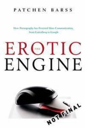 The Erotic Engine :  How Pornography Has Powered Mass Communication, from Gutenberg to Google - Patchen Barss