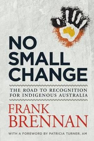 No Small Change: The Road to Recognition for Indigenous Australia - Frank Brennan 