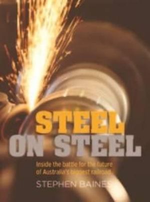 Steel on Steel : Inside the Battle for the Future of Australia's Biggest Railroad - Stephen Baines