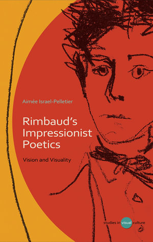 Rimbaud's Impressionist Poetics : Vision and Visuality - Aime Israel-Pelletier