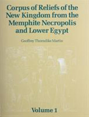 Corpus of Reliefs of the New Kingdom from the Memphite Necropolis and Lower Egypt : Volume 1 - Geoffrey Thorndike Martin