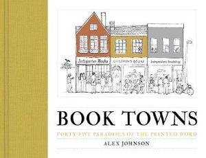 Book Towns : Forty Five Paradises of the Printed Word - Alex Johnson