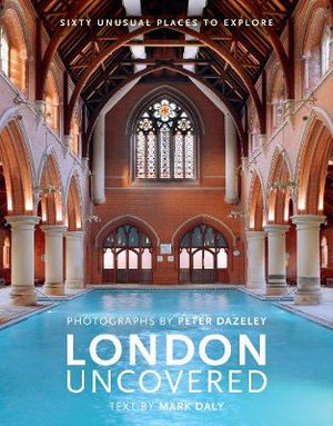 London Uncovered : More than Sixty Unusual Places to Explore : New Edition - Mark Daly