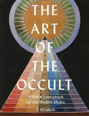 The Art of the Occult : Visual Sourcebook for the Modern Mystic - S. Elizabeth