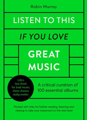 Listen to This If You Love Great Music : A critical curation of 100 essential albums &bull; Packed with links for further reading, listening and viewing to take your enjoyment to the next level - Robin Murray