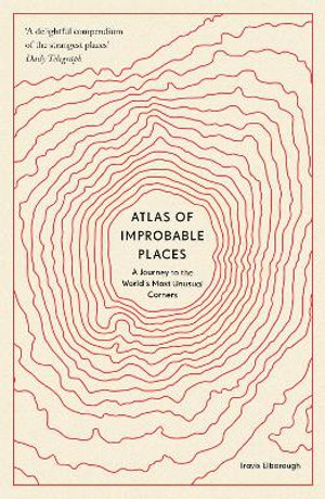 Atlas of Improbable Places : A Journey to the World's Most Unusual Corners - Travis Elborough