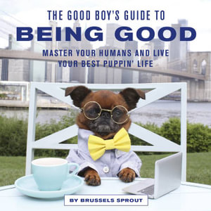 The Good Boy's Guide to Being Good : Master Your Humans and Live Your Best Puppin' Life - Brussels Sprout