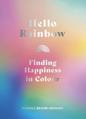 Hello Rainbow : Finding Happiness in Colour - Momtaz Begum-Hossain