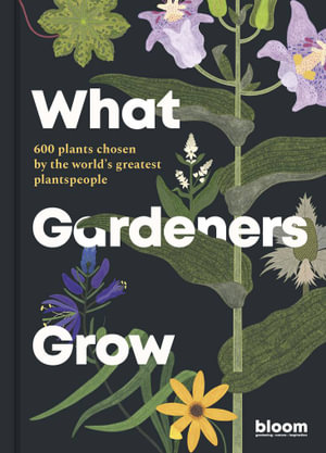 What Gardeners Grow : 600 plants chosen by the world's greatest plantspeople - Bloom