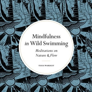 Mindfulness in Wild Swimming : Meditations on Nature & Flow - Tessa Wardley