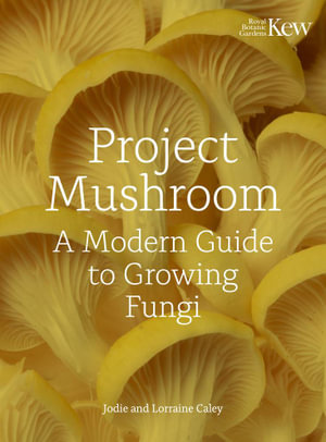 Project Mushroom : A Modern Guide to Growing Fungi - Lorraine Caley