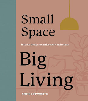 Small Space, Big Living : Interior Design to Make Every Inch Count - Sofie Hepworth
