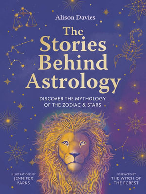 The Stories Behind Astrology : Discover the mythology of the zodiac & stars - Jennifer Parks