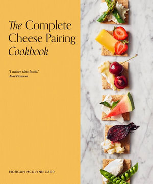 The Complete Cheese Pairing Cookbook - Morgan McGlynn