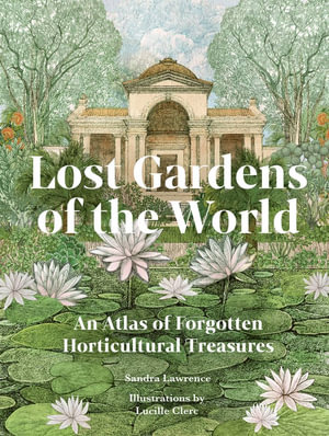 Lost Gardens of the World : An Atlas of Forgotten Horticultural Treasures - Sandra Lawrence