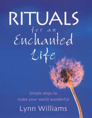 Rituals For An Enchanted Life : Simple steps to make your world wonderful - Lynn Williams