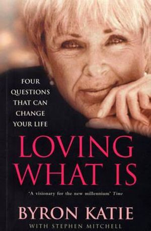 Loving What Is : Four Questions That Can Change Your Life - Byron Katie