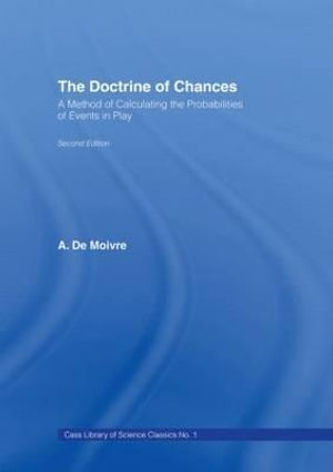 The Doctrine of Chances : A Method of Calculating the Probabilities of Events in Play - A. de Moivre