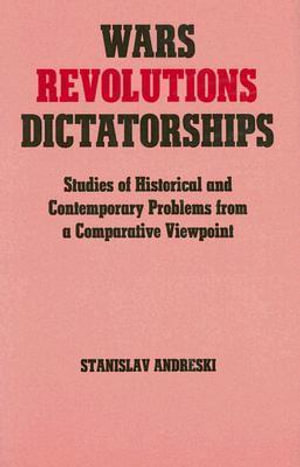 Wars, Revolutions and Dictatorships : Studies of Historical and Contemporary Problems from a Comparative Viewpoint - Stanislav Andreski