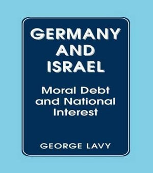 Germany and Israel : A Study of Moral Debt and National Interest in International Relations - George Lavy