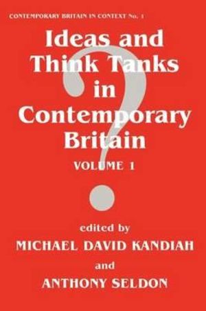 Ideas and Think Tanks in Contemporary Britain : Volume 1 - Michael David Kandiah