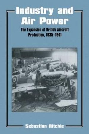 Industry and Air Power : The Expansion of British Aircraft Production, 1935-1941 - Noel Sebastian Ritchie