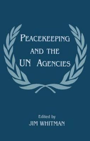 Peacekeeping and the UN Agencies : Cass Series on Peacekeeping, 5 - Jim Whitman