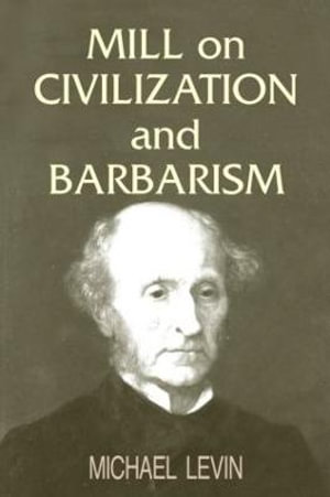 Mill on Civilization and Barbarism - Michael Levin