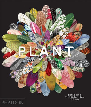 Plant : Exploring the Botanical World - Phaidon Editors