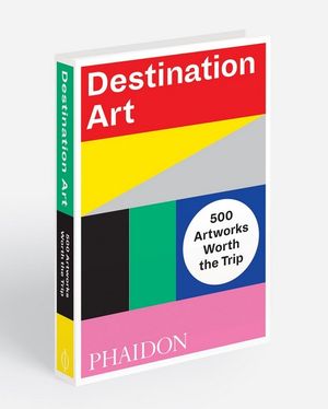 Destination Art : 500 Artworks Worth the Trip - Phaidon Editors