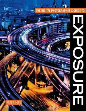 The Digital Photographer's Guide to Exposure : Digital Photographer's Guide To... - Peter Cope