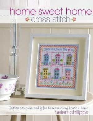 Home Sweet Home Cross Stitch : Stylish Samplers and Gifts to Give Your Home a Hug - HELEN PHILIPPS