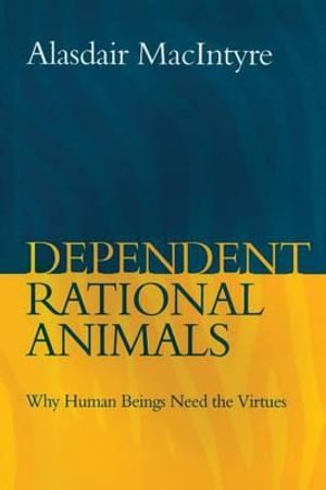 Dependent Rational Animals : Drama and Healing in Ancient Greece and Contemporary America - Alasdair MacIntyre