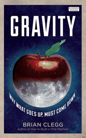 Gravity: Why What Goes Up Must Come Down : Why What Goes Up Must Come Down - Brian Clegg