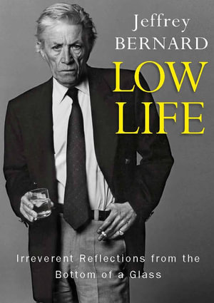 Low Life : Irreverent Reflections from the Bottom of a Glass - Jeffrey Bernard