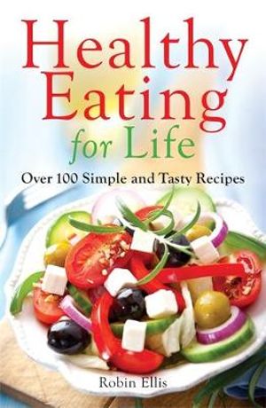 Healthy Eating For Life : Over 100 Simple and Tasty Recipes - Robin Ellis