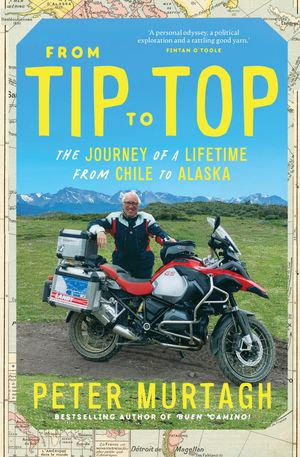 From Tip to Top : The Journey of a Lifetime From Chile to Alaska - Peter Murtagh