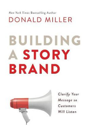 Building A Story Brand : Clarify Your Message So Customers Will Listen - Donald Miller