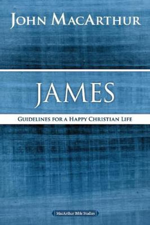 James : Guidelines for a Happy Christian Life - John F. MacArthur