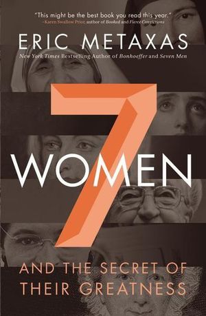 Seven Women : And The Secret Of Their Greatness - Eric Metaxas