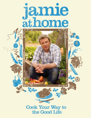 Jamie at Home :  Cook Your Way to the Good Life - Jamie Oliver