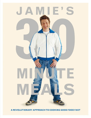 Jamie's 30 Minute Meals : A Revolutionary Approach to Cooking Good Food Fast - Jamie Oliver