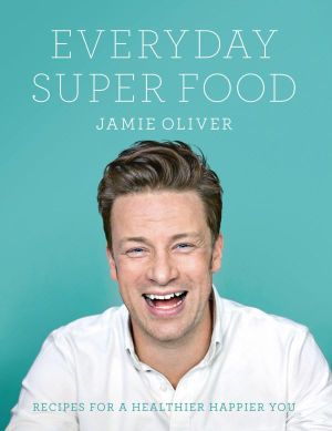 Everyday Super Food : Recipes for a healthier happier you - Jamie Oliver